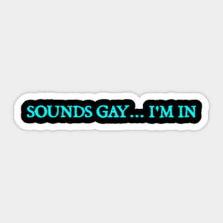 Sounds gay... I'm in Sticker